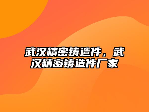 武漢精密鑄造件，武漢精密鑄造件廠家