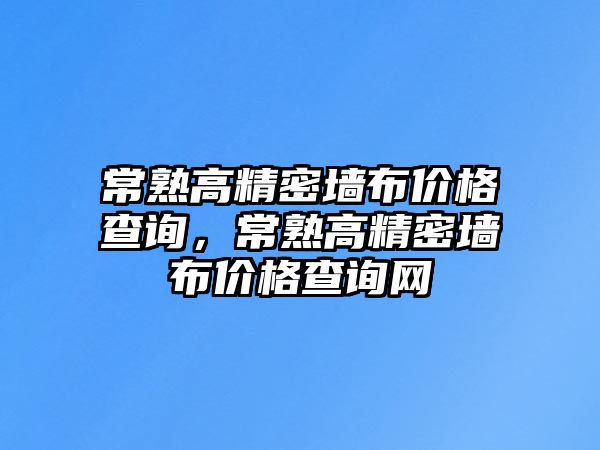 常熟高精密墻布價(jià)格查詢，常熟高精密墻布價(jià)格查詢網(wǎng)