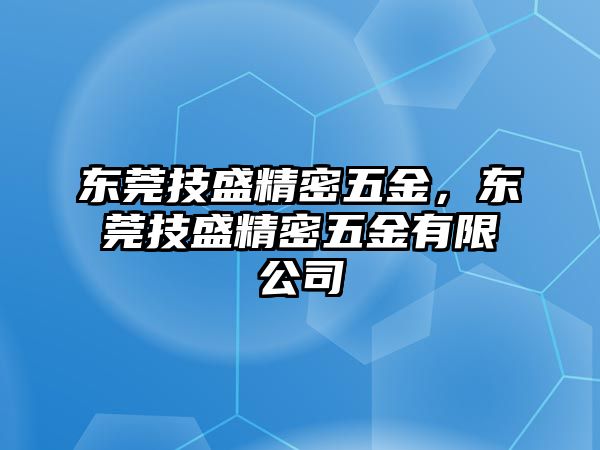 東莞技盛精密五金，東莞技盛精密五金有限公司