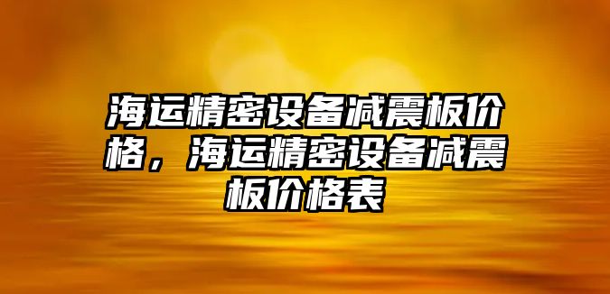 海運(yùn)精密設(shè)備減震板價(jià)格，海運(yùn)精密設(shè)備減震板價(jià)格表