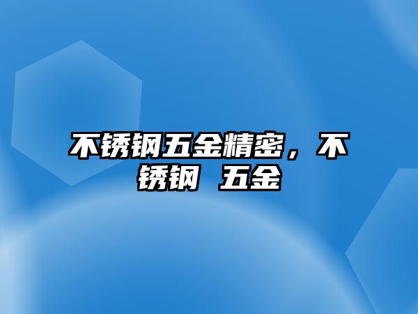 不銹鋼五金精密，不銹鋼 五金