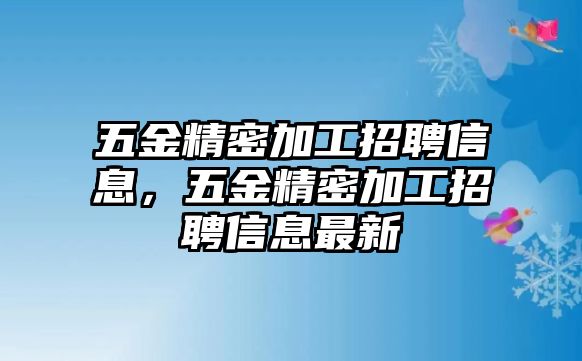 五金精密加工招聘信息，五金精密加工招聘信息最新