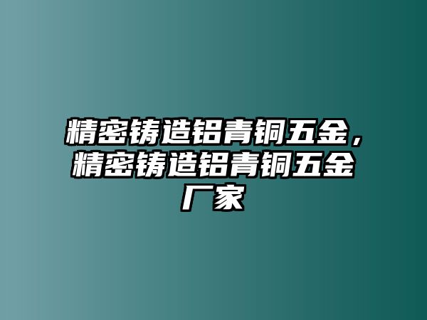 精密鑄造鋁青銅五金，精密鑄造鋁青銅五金廠家