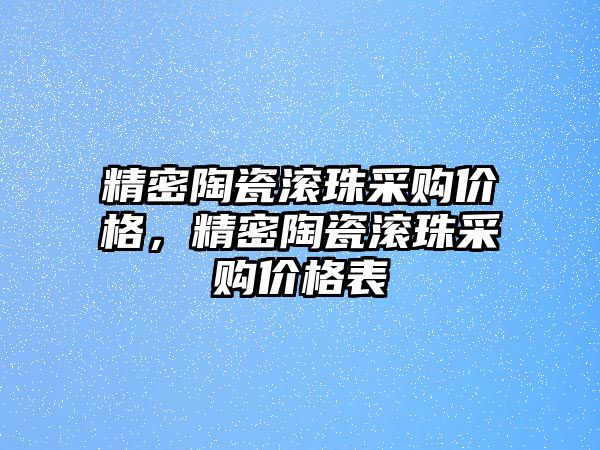 精密陶瓷滾珠采購價格，精密陶瓷滾珠采購價格表