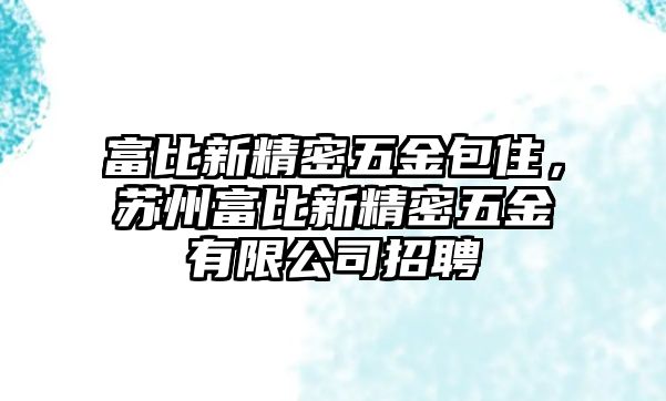 富比新精密五金包住，蘇州富比新精密五金有限公司招聘