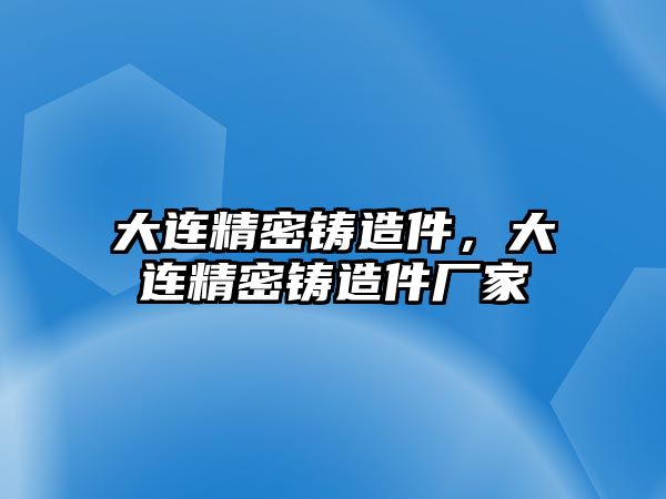 大連精密鑄造件，大連精密鑄造件廠家