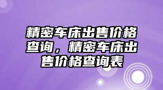 精密車床出售價格查詢，精密車床出售價格查詢表