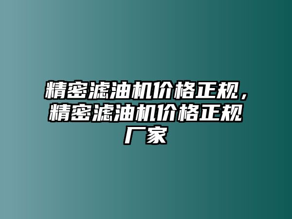 精密濾油機價格正規(guī)，精密濾油機價格正規(guī)廠家