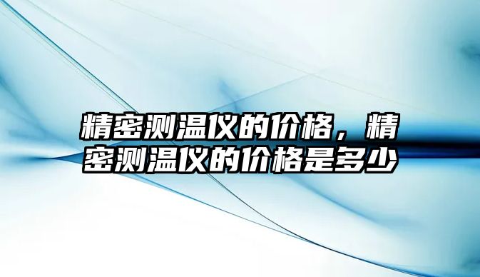 精密測溫儀的價格，精密測溫儀的價格是多少