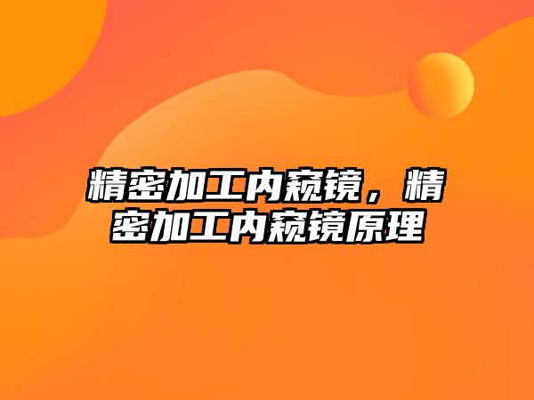 精密加工內(nèi)窺鏡，精密加工內(nèi)窺鏡原理