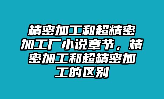 精密加工和超精密加工廠小說章節(jié)，精密加工和超精密加工的區(qū)別