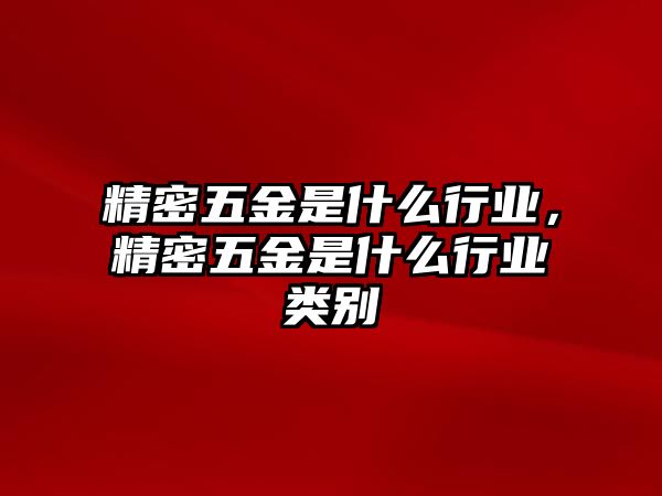 精密五金是什么行業(yè)，精密五金是什么行業(yè)類別