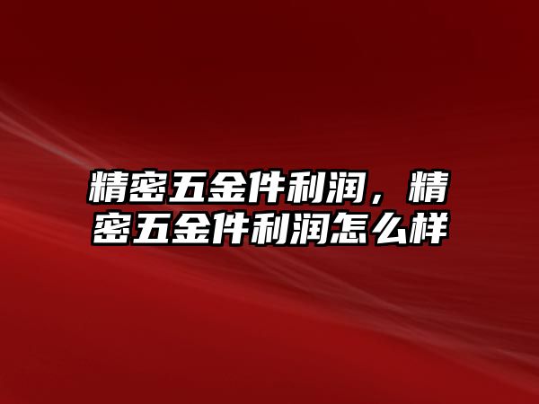 精密五金件利潤，精密五金件利潤怎么樣