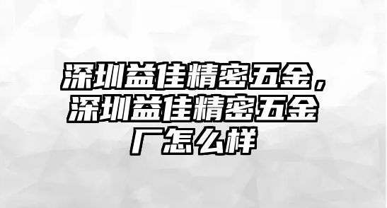 深圳益佳精密五金，深圳益佳精密五金廠怎么樣