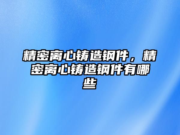 精密離心鑄造鋼件，精密離心鑄造鋼件有哪些