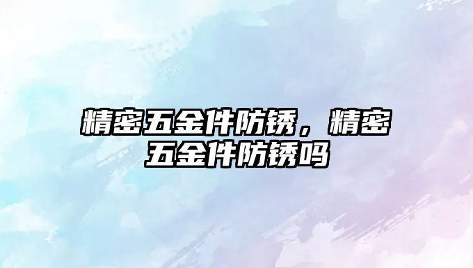 精密五金件防銹，精密五金件防銹嗎