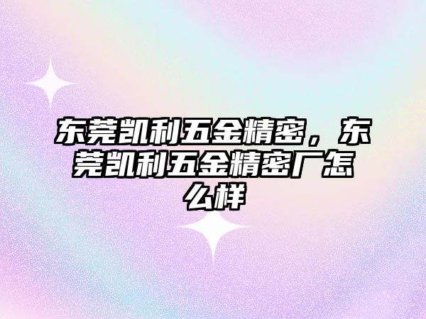 東莞凱利五金精密，東莞凱利五金精密廠怎么樣