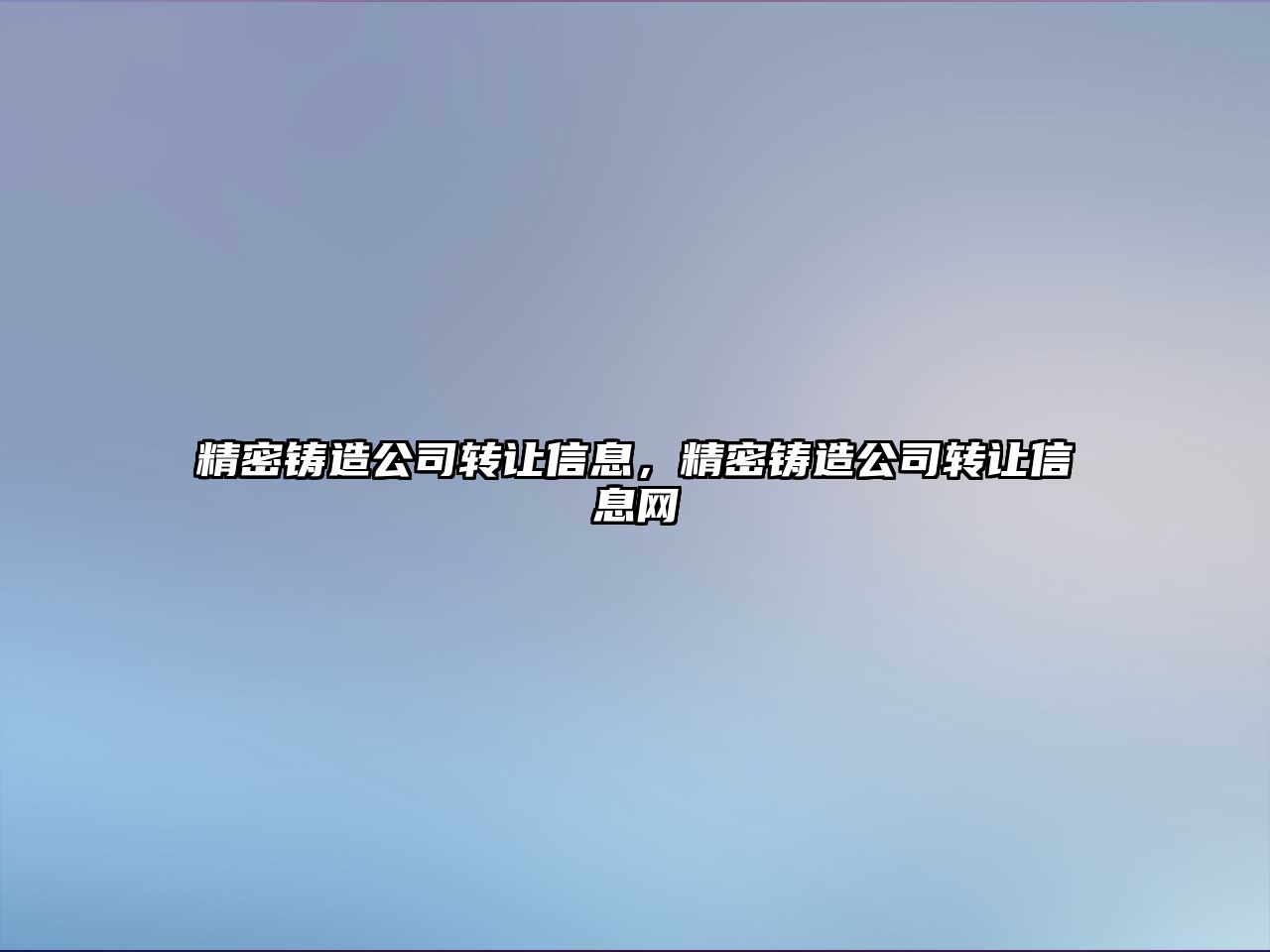 精密鑄造公司轉(zhuǎn)讓信息，精密鑄造公司轉(zhuǎn)讓信息網(wǎng)