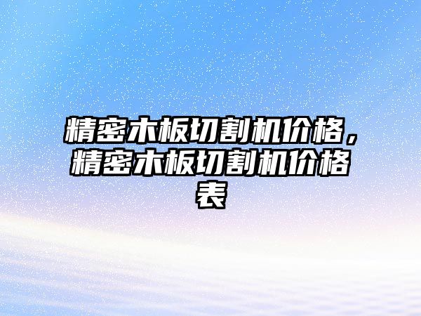 精密木板切割機價格，精密木板切割機價格表