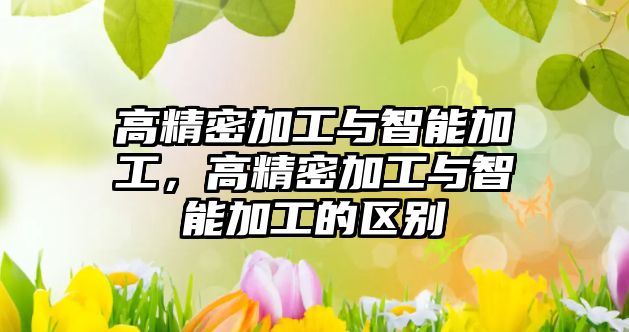 高精密加工與智能加工，高精密加工與智能加工的區(qū)別