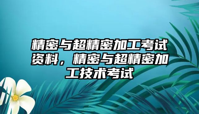 精密與超精密加工考試資料，精密與超精密加工技術(shù)考試