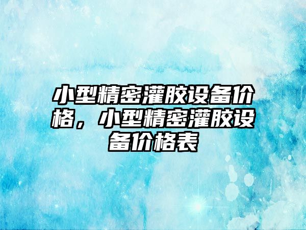 小型精密灌膠設(shè)備價格，小型精密灌膠設(shè)備價格表