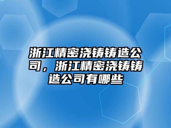 浙江精密澆鑄鑄造公司，浙江精密澆鑄鑄造公司有哪些