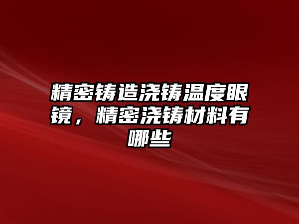 精密鑄造澆鑄溫度眼鏡，精密澆鑄材料有哪些