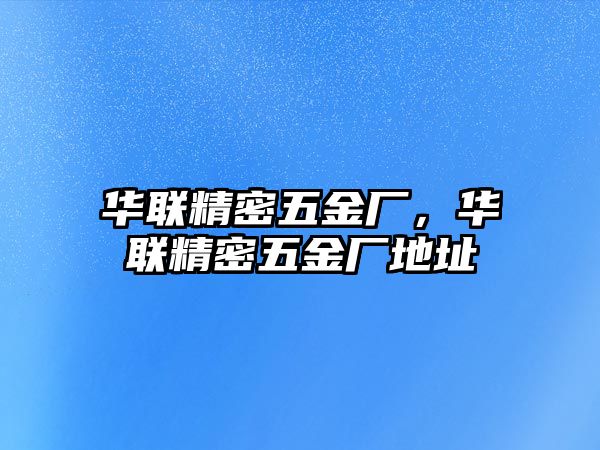 華聯(lián)精密五金廠，華聯(lián)精密五金廠地址