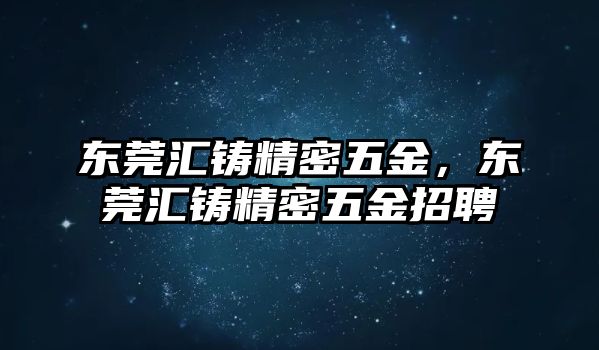 東莞匯鑄精密五金，東莞匯鑄精密五金招聘