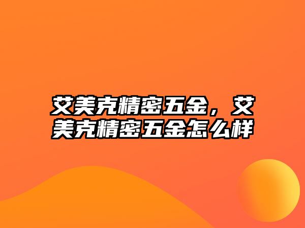 艾美克精密五金，艾美克精密五金怎么樣