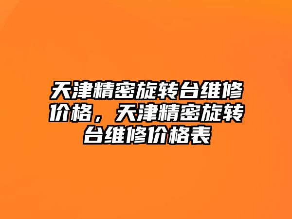 天津精密旋轉臺維修價格，天津精密旋轉臺維修價格表