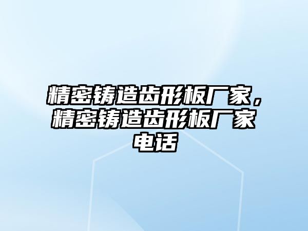 精密鑄造齒形板廠家，精密鑄造齒形板廠家電話