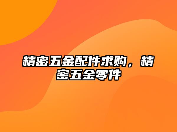 精密五金配件求購(gòu)，精密五金零件