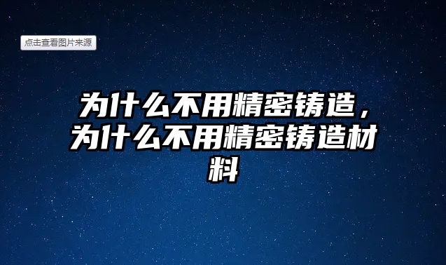 為什么不用精密鑄造，為什么不用精密鑄造材料