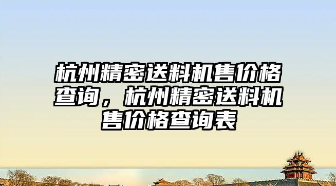 杭州精密送料機(jī)售價(jià)格查詢，杭州精密送料機(jī)售價(jià)格查詢表