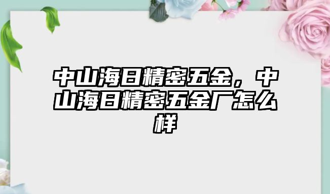 中山海日精密五金，中山海日精密五金廠怎么樣