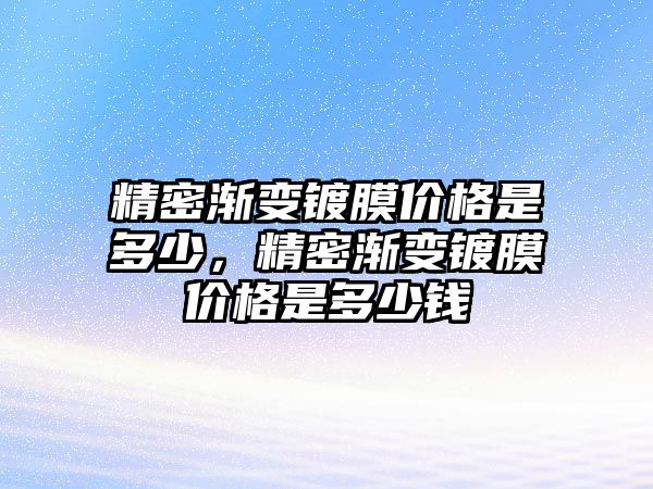 精密漸變鍍膜價格是多少，精密漸變鍍膜價格是多少錢