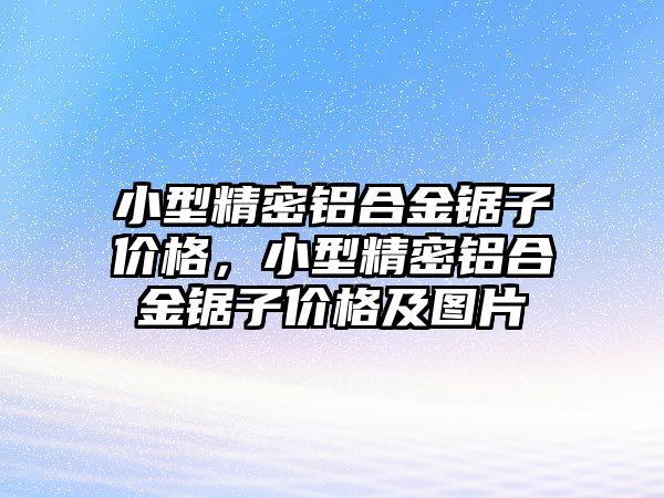 小型精密鋁合金鋸子價格，小型精密鋁合金鋸子價格及圖片