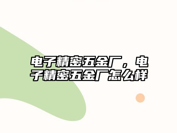 電子精密五金廠，電子精密五金廠怎么樣