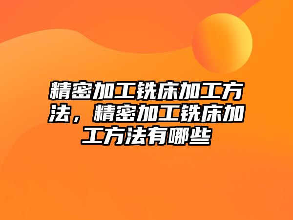 精密加工銑床加工方法，精密加工銑床加工方法有哪些