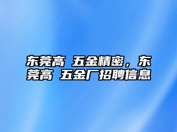 東莞高埗五金精密，東莞高埗五金廠招聘信息