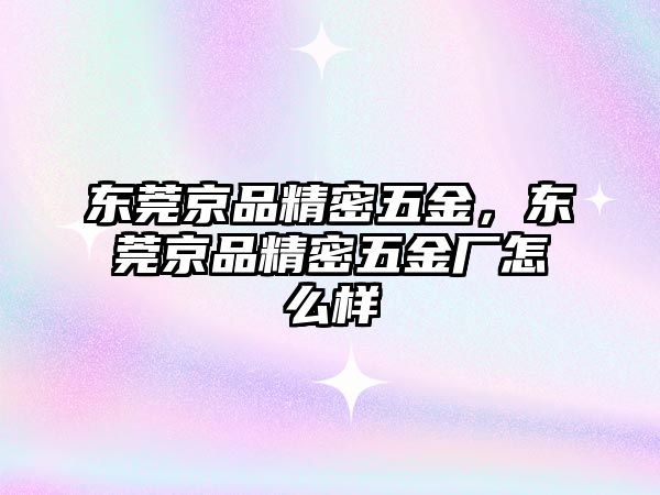 東莞京品精密五金，東莞京品精密五金廠怎么樣