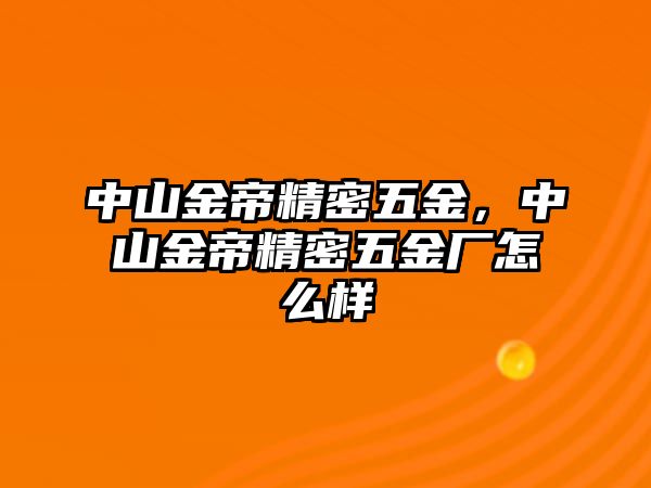 中山金帝精密五金，中山金帝精密五金廠怎么樣