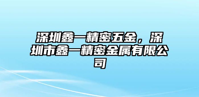 深圳鑫一精密五金，深圳市鑫一精密金屬有限公司