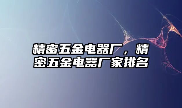 精密五金電器廠，精密五金電器廠家排名