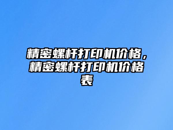 精密螺桿打印機價格，精密螺桿打印機價格表