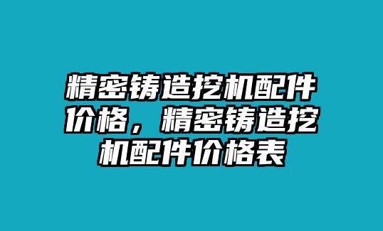 精密鑄造挖機配件價格，精密鑄造挖機配件價格表