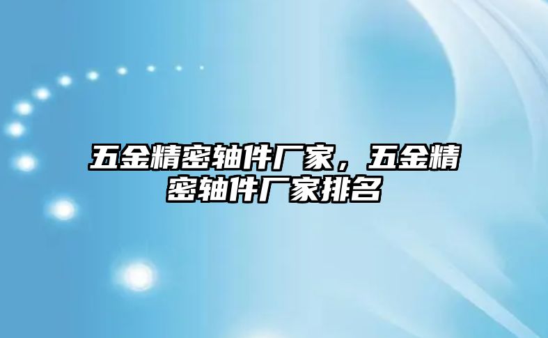 五金精密軸件廠家，五金精密軸件廠家排名