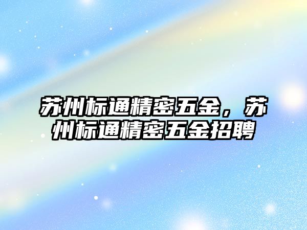 蘇州標(biāo)通精密五金，蘇州標(biāo)通精密五金招聘